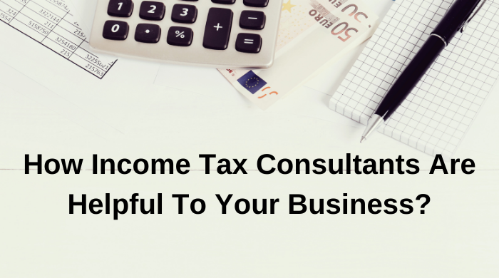 How Income Tax Consultants Are Helpful To Your Business?