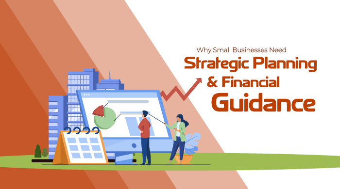 Why Small Businesses Need Strategic Planning and Financial Guidance